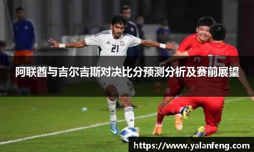 阿联酋与吉尔吉斯对决比分预测分析及赛前展望