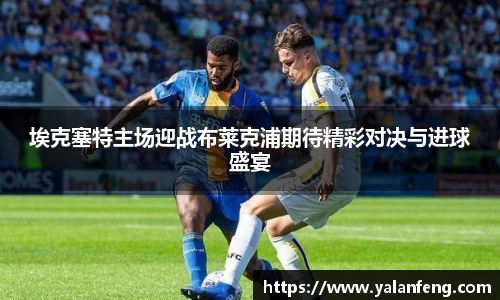 埃克塞特主场迎战布莱克浦期待精彩对决与进球盛宴