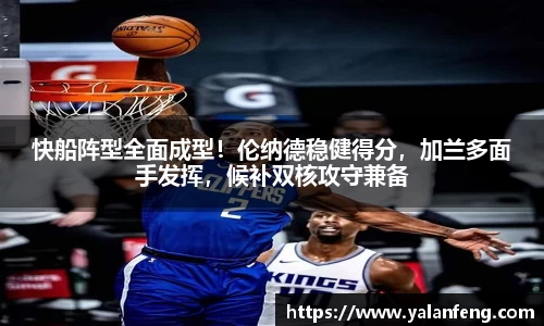 快船阵型全面成型！伦纳德稳健得分，加兰多面手发挥，候补双核攻守兼备