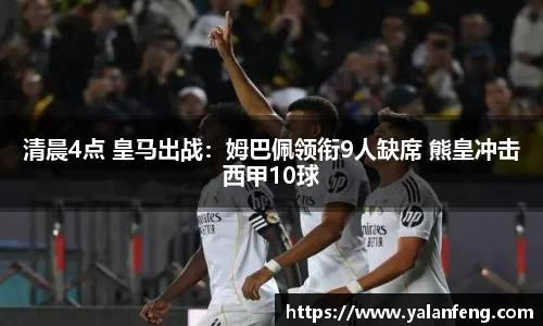 清晨4点 皇马出战：姆巴佩领衔9人缺席 熊皇冲击西甲10球
