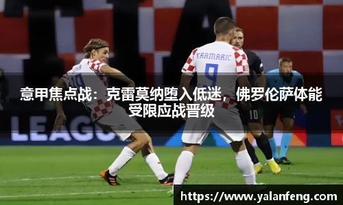 意甲焦点战：克雷莫纳堕入低迷，佛罗伦萨体能受限应战晋级