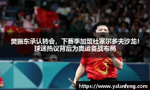 樊振东承认转会，下赛季加盟杜塞尔多夫沙龙！球迷热议背后为奥运备战布局